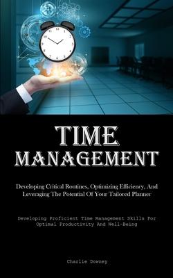 Time Management: Developing Critical Routines, Optimizing Efficiency, And Leveraging The Potential Of Your Tailored Planner (Developing