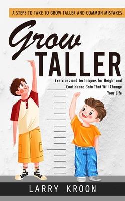 Grow Taller: Steps to Take to Grow Taller and Common Mistakes (Exercises and Techniques for Height and Confidence Gain That Will Ch