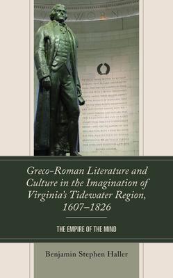 Greco-Roman Literature and Culture in the Imagination of Virginia’s Tidewater Region, 1607-1826: The Empire of the Mind