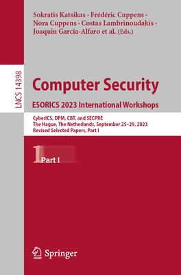 Computer Security. Esorics 2023 International Workshops: Cyberics, Dpm, Cbt, and Secpre, the Hague, the Netherlands, September 25-29, 2023, Revised Se