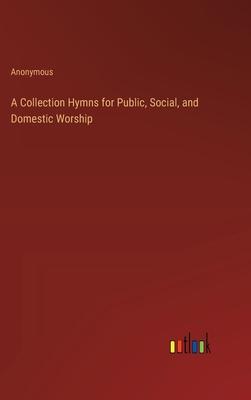 A Collection Hymns for Public, Social, and Domestic Worship