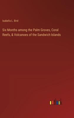 Six Months among the Palm Groves, Coral Reefs, & Volcanoes of the Sandwich Islands