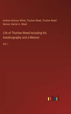 Life of Thurlow Weed Including his Autobiography and a Memoir: Vol. I