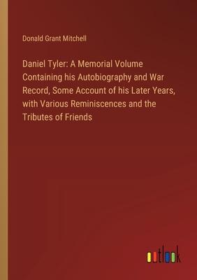Daniel Tyler: A Memorial Volume Containing his Autobiography and War Record, Some Account of his Later Years, with Various Reminisce