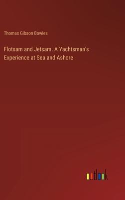 Flotsam and Jetsam. A Yachtsman’s Experience at Sea and Ashore