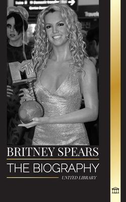 Britney Spears: The biography of the Princess of Pop, and her life as a woman in music