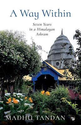 A Way Within: Seven Years in a Himalayan Ashram: Seven Years in a Himalayan Ashram