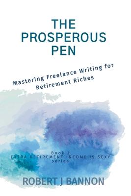 The Prosperous Pen: Mastering Freelance Writing for Retirement Riches