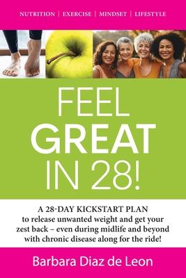 Feel Great in 28!: A 28-DAY KICKSTART PLAN to release unwanted weight and get your zest back - even during midlife and beyond with chroni
