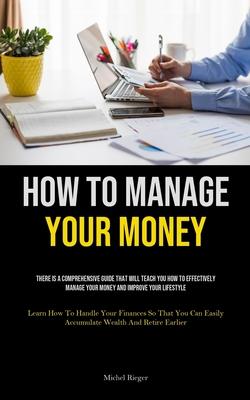 How To Manage Your Money: There Is A Comprehensive Guide That Will Teach You How To Effectively Manage Your Money And Improve Your Lifestyle (Le