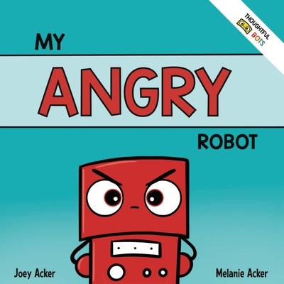 My Angry Robot: A Children’s Social Emotional Book About Managing Emotions of Anger and Aggression