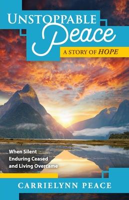 Unstoppable Peace: A Story of Hope -When Silent Enduring Ceased and Living Overcame