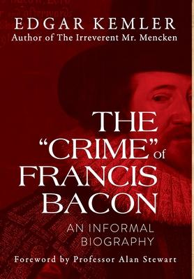 The Crime of Francis Bacon: An Informal Biography