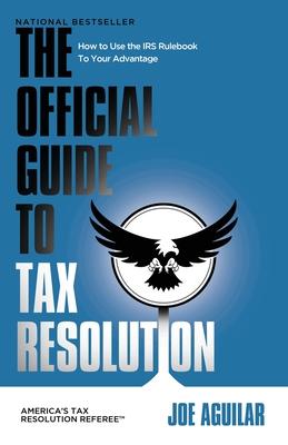 The Official Guide to Tax Resolution: How to Use the IRS Rulebook to Your Advantage