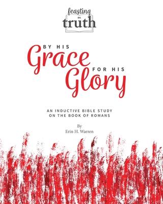 By His Grace For His Glory: An Inductive Bible Study on the Book of Romans (Feasting on Truth)