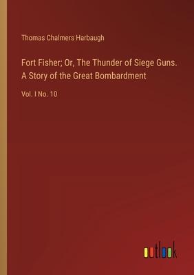 Fort Fisher; Or, The Thunder of Siege Guns. A Story of the Great Bombardment: Vol. I No. 10