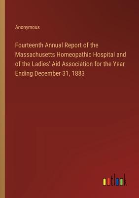 Fourteenth Annual Report of the Massachusetts Homeopathic Hospital and of the Ladies’ Aid Association for the Year Ending December 31, 1883