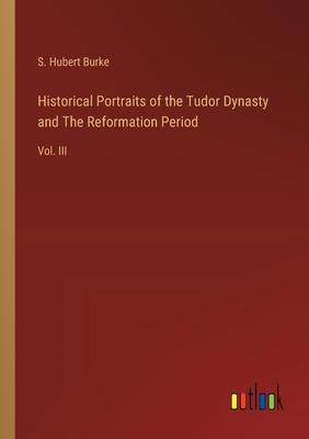 Historical Portraits of the Tudor Dynasty and The Reformation Period: Vol. III