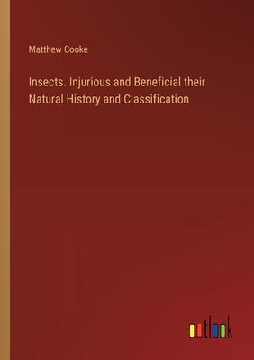 Insects. Injurious and Beneficial their Natural History and Classification