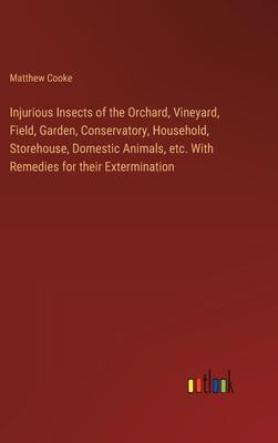 Injurious Insects of the Orchard, Vineyard, Field, Garden, Conservatory, Household, Storehouse, Domestic Animals, etc. With Remedies for their Extermi