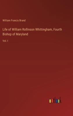 Life of William Rollinson Whittingham, Fourth Bishop of Maryland: Vol. I