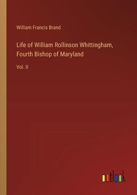 Life of William Rollinson Whittingham, Fourth Bishop of Maryland: Vol. II