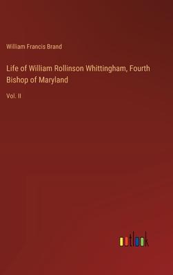 Life of William Rollinson Whittingham, Fourth Bishop of Maryland: Vol. II