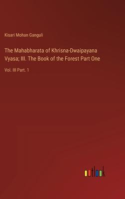The Mahabharata of Khrisna-Dwaipayana Vyasa; III. The Book of the Forest Part One: Vol. III Part. 1