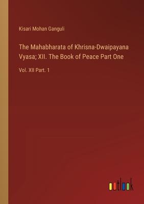 The Mahabharata of Khrisna-Dwaipayana Vyasa; XII. The Book of Peace Part One: Vol. XII Part. 1