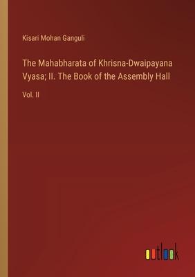 The Mahabharata of Khrisna-Dwaipayana Vyasa; II. The Book of the Assembly Hall: Vol. II