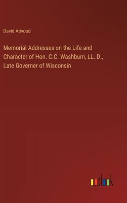 Memorial Addresses on the Life and Character of Hon. C.C. Washburn, LL. D., Late Governer of Wisconsin