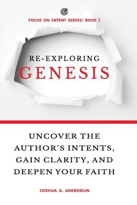 Re-Exploring Genesis: Uncover the Author’s Intents, Gain Clarity, and Deepen Your Faith.