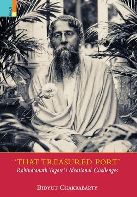 That Treasured Port: Rabindranath Tagore’s Ideational Challenges