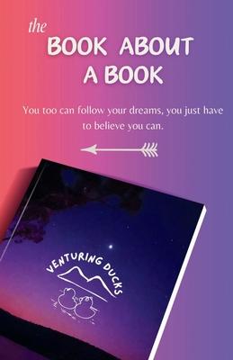 The Book about a Book: You too can follow your dreams you just have to believe you can.