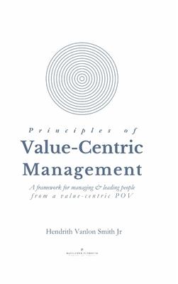 Principles of Value-Centric Management: A framework for managing & leading people from a value-centric POV