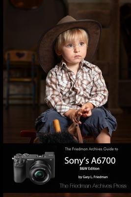 The Friedman Archives Guide to Sony’s A6700 (B&W Edition)