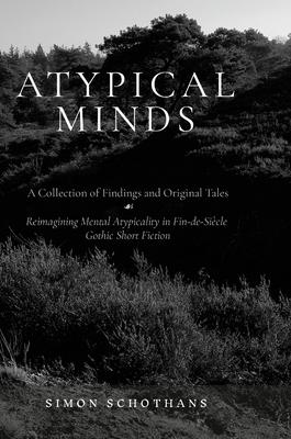 Atypical Minds: A Collection of Findings and Original Tales: Reimagining Mental Atypicality in Fin-de-Siècle Gothic Short Fiction