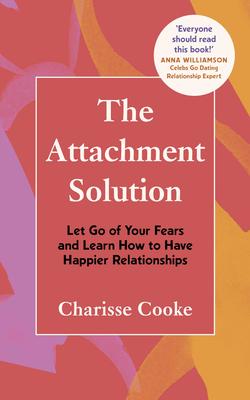 The Attachment Solution: Let Go of Yours Fears and Learn How to Have Happier Relationships