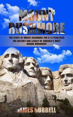 Mount Rushmore: The Story of Mount Rushmore for 9-12-year-olds (The History and Legacy of America’s Most Unique Monument)