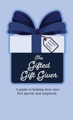 The Gifted Gift Giver: A guide to helping dear ones feel special and surprised.