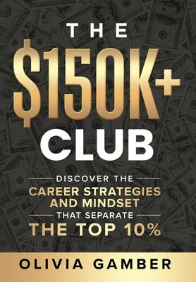 The $150k+ Club: Discover the Career Strategies and Mindset that Separate the Top 10%