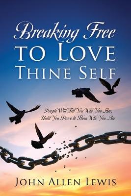 Breaking Free to Love Thine Self: People Will Tell You Who You Are, Until You Prove to Them Who You Are