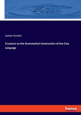 A Lecture on the Grammatical Construction of the Cree Language