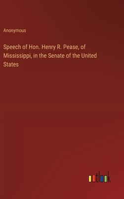 Speech of Hon. Henry R. Pease, of Mississippi, in the Senate of the United States