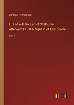 Life of William, Earl of Shelburne, Afterwards First Marquess of Lansdowne: Vol. 1