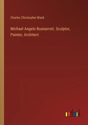 Michael Angelo Buonarroti. Sculptor, Painter, Architect