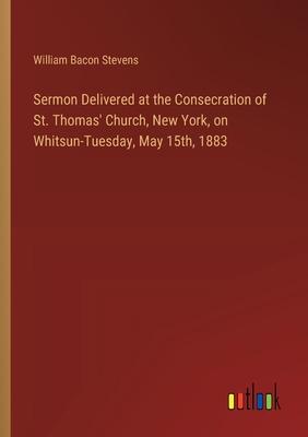Sermon Delivered at the Consecration of St. Thomas’ Church, New York, on Whitsun-Tuesday, May 15th, 1883
