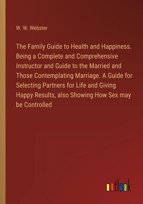 The Family Guide to Health and Happiness. Being a Complete and Comprehensive Instructor and Guide to the Married and Those Contemplating Marriage. A G