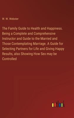 The Family Guide to Health and Happiness. Being a Complete and Comprehensive Instructor and Guide to the Married and Those Contemplating Marriage. A G