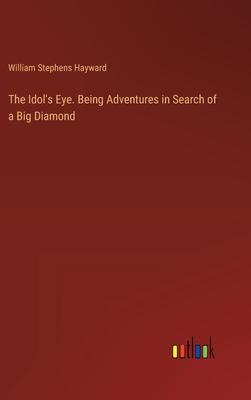 The Idol’s Eye. Being Adventures in Search of a Big Diamond